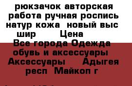 рюкзачок авторская работа ручная роспись натур.кожа  новый выс.31, шир.32, › Цена ­ 11 000 - Все города Одежда, обувь и аксессуары » Аксессуары   . Адыгея респ.,Майкоп г.